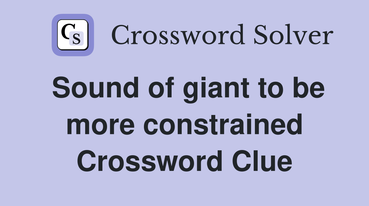 Sound of giant to be more constrained Crossword Clue