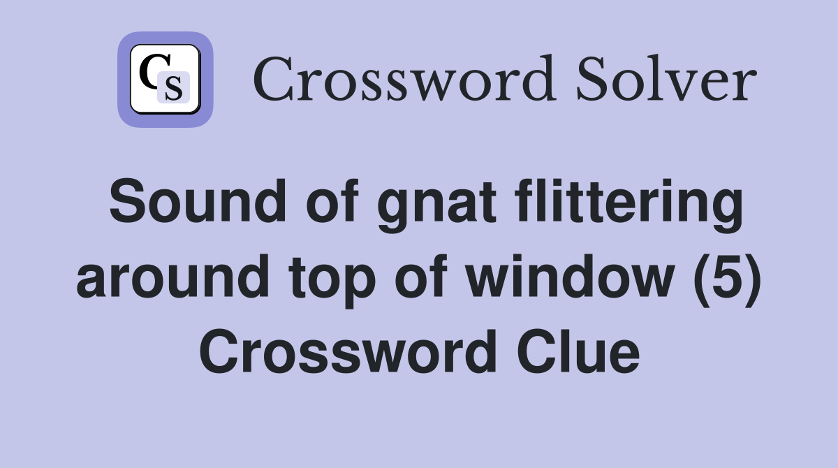 Sound of gnat flittering around top of window (5) Crossword Clue