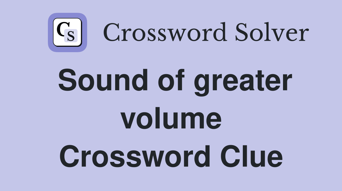 Sound of greater volume Crossword Clue