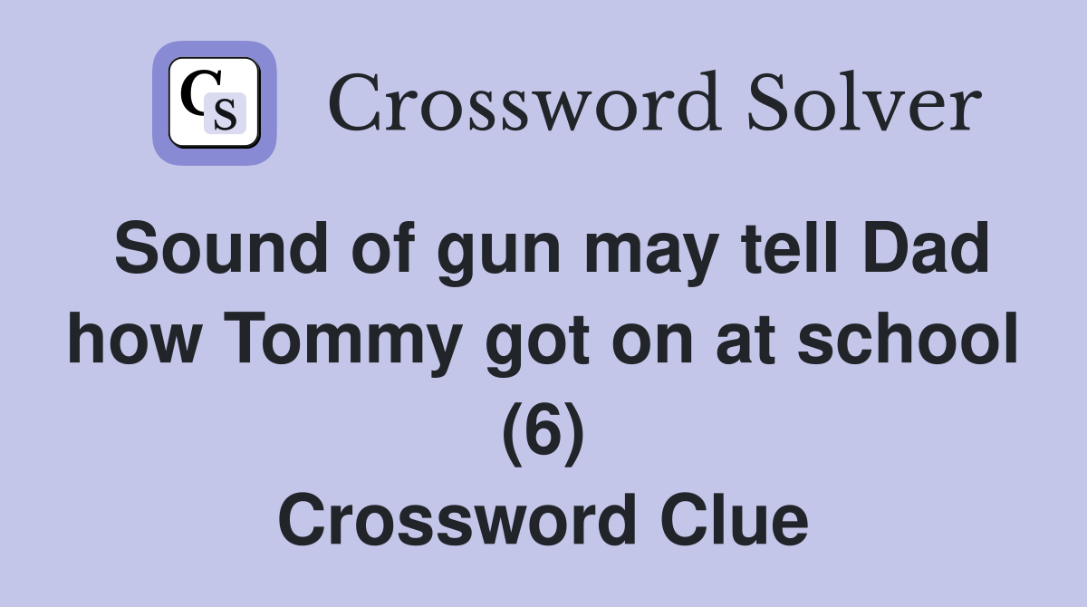 Sound of gun may tell Dad how Tommy got on at school (6) Crossword Clue