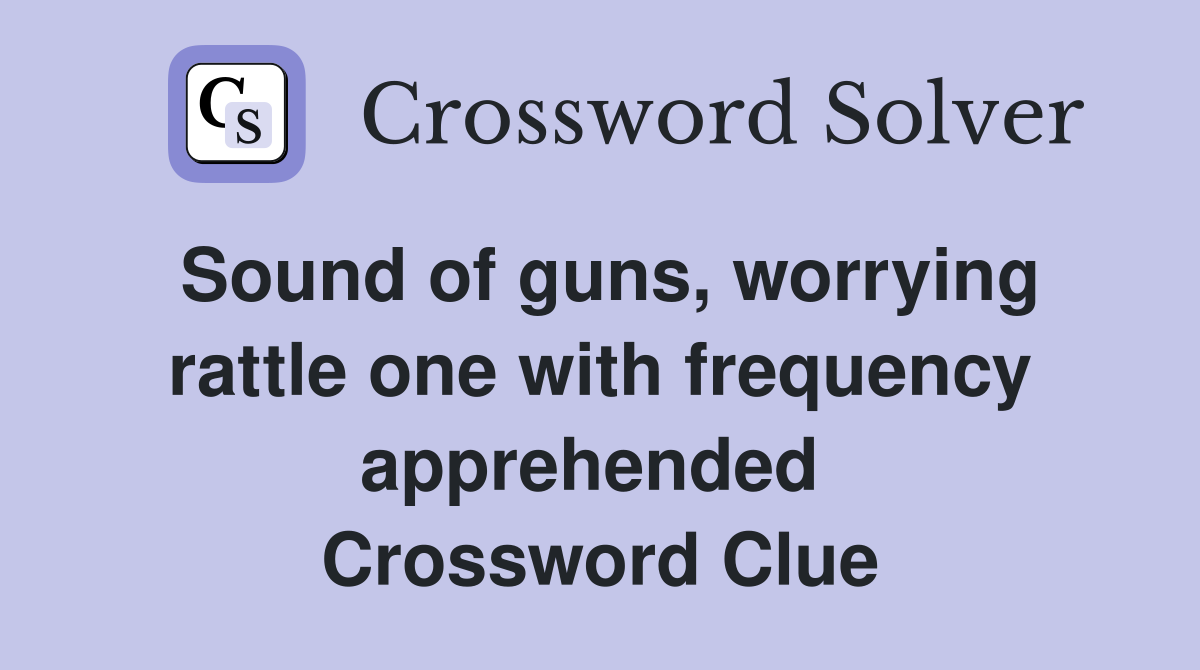 Sound of guns, worrying rattle one with frequency apprehended  Crossword Clue