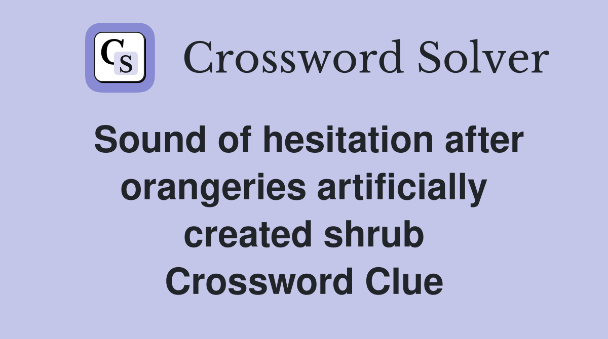 Sound of hesitation after orangeries artificially created shrub Crossword Clue