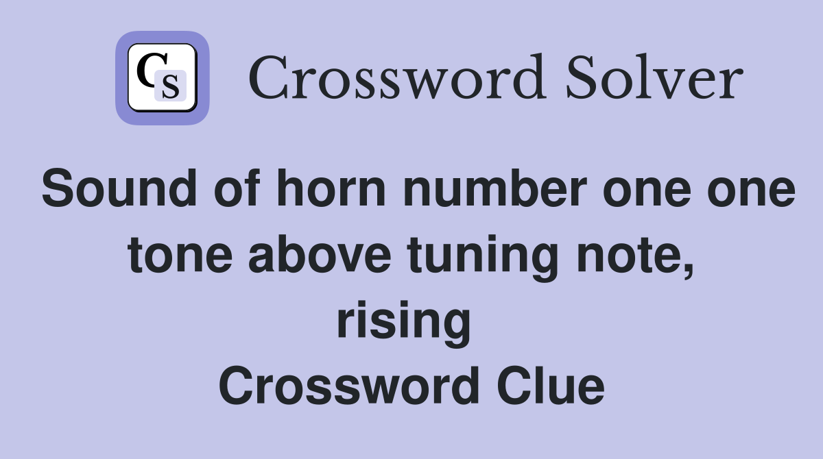 Sound of horn number one one tone above tuning note, rising  Crossword Clue