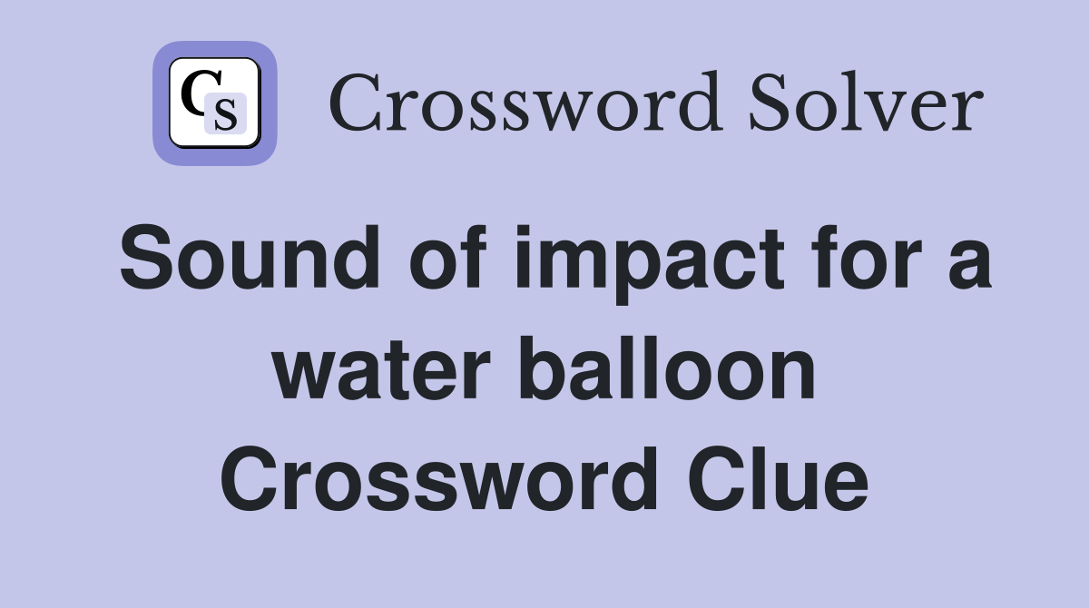 Sound of impact for a water balloon Crossword Clue