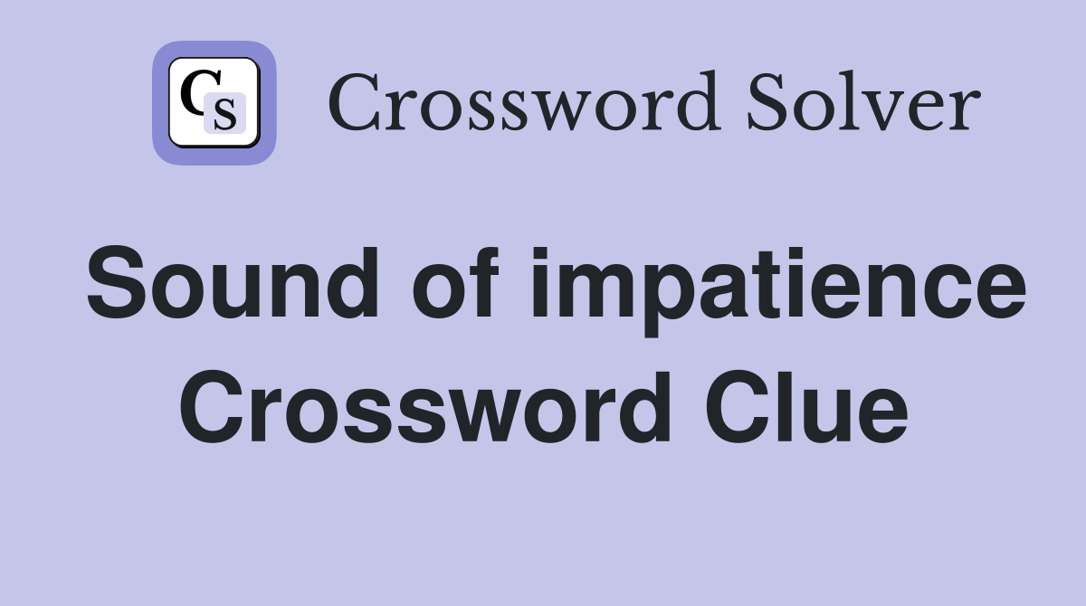 Sound of impatience Crossword Clue