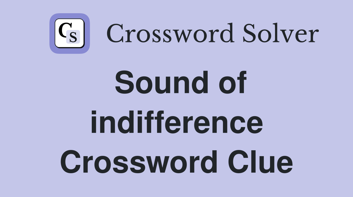 Sound of indifference Crossword Clue
