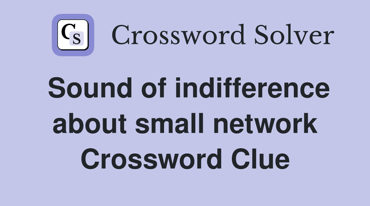 Sound of indifference about small network Crossword Clue
