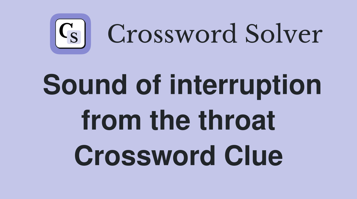 Sound of interruption from the throat Crossword Clue
