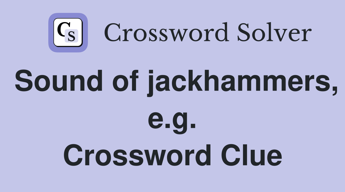 Sound of jackhammers, e.g. Crossword Clue