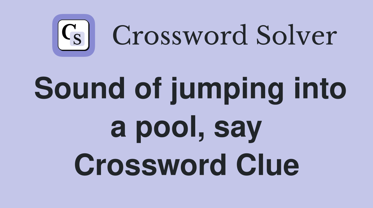 Sound of jumping into a pool, say Crossword Clue