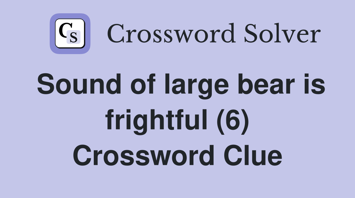 Sound of large bear is frightful (6) Crossword Clue