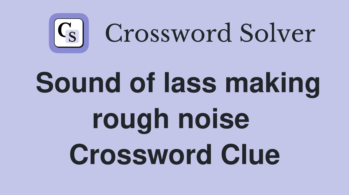 Sound of lass making rough noise  Crossword Clue
