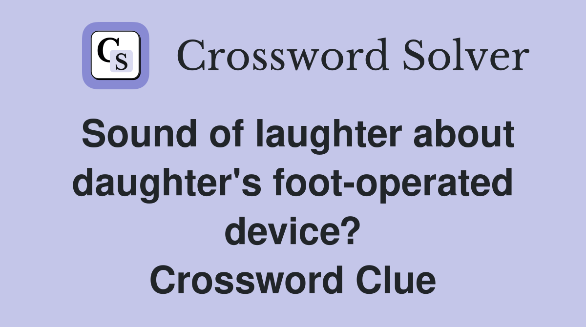 Sound of laughter about daughter's foot-operated device? Crossword Clue