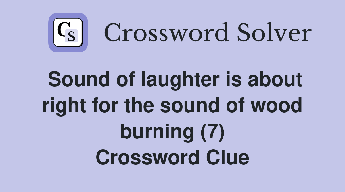 Sound of laughter is about right for the sound of wood burning (7) Crossword Clue