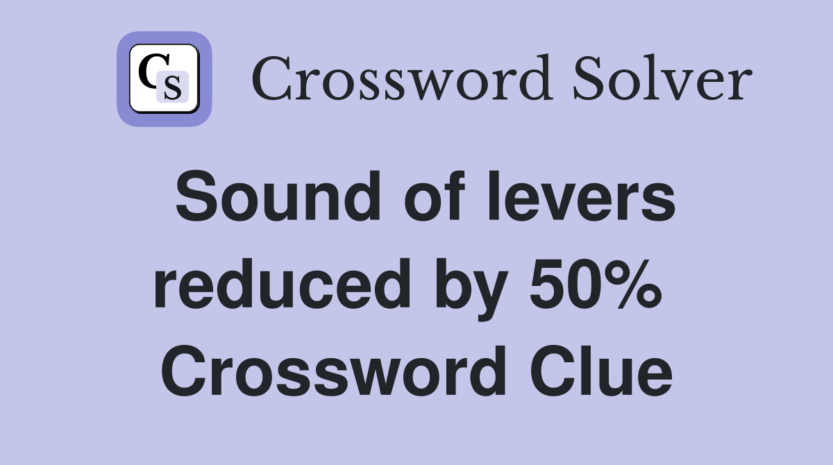 Sound of levers reduced by 50%  Crossword Clue