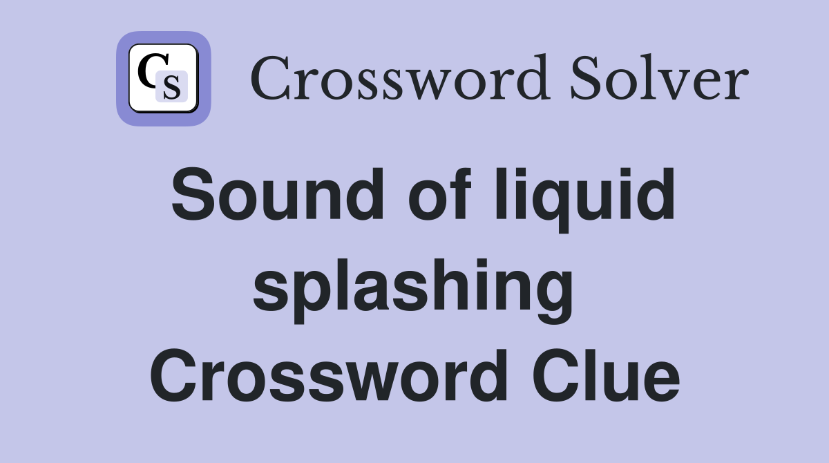 Sound of liquid splashing Crossword Clue