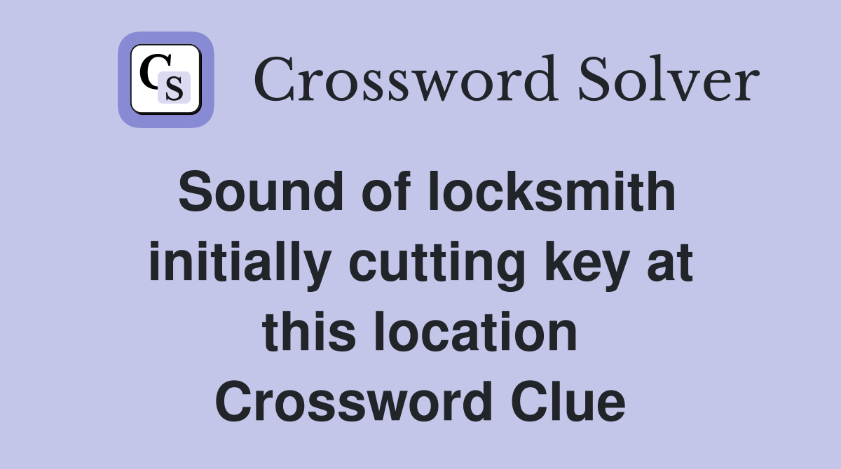 Sound of locksmith initially cutting key at this location Crossword Clue