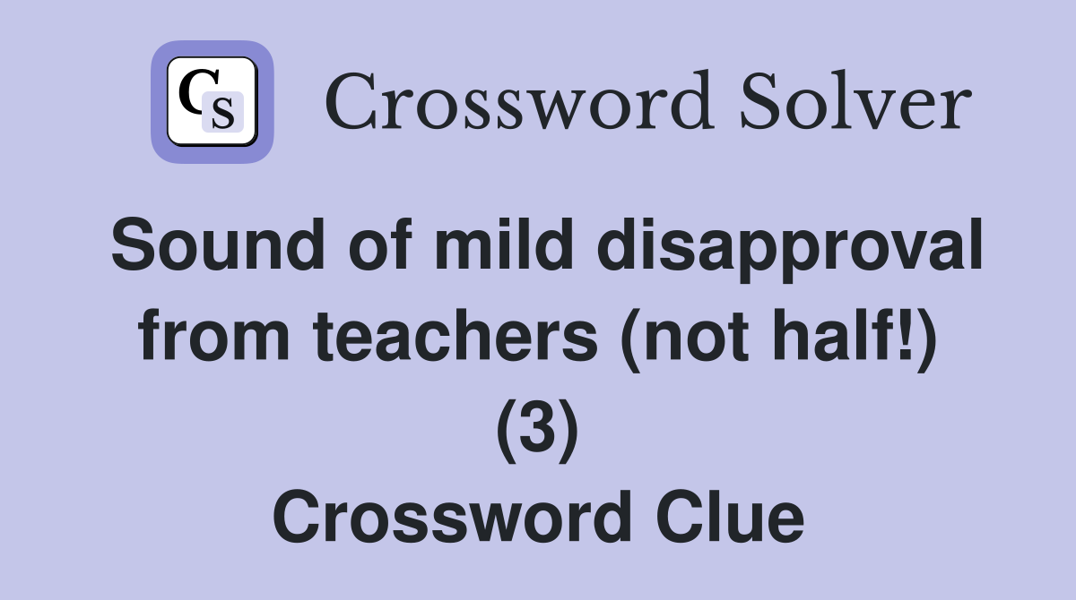 Sound of mild disapproval from teachers (not half!) (3) Crossword Clue