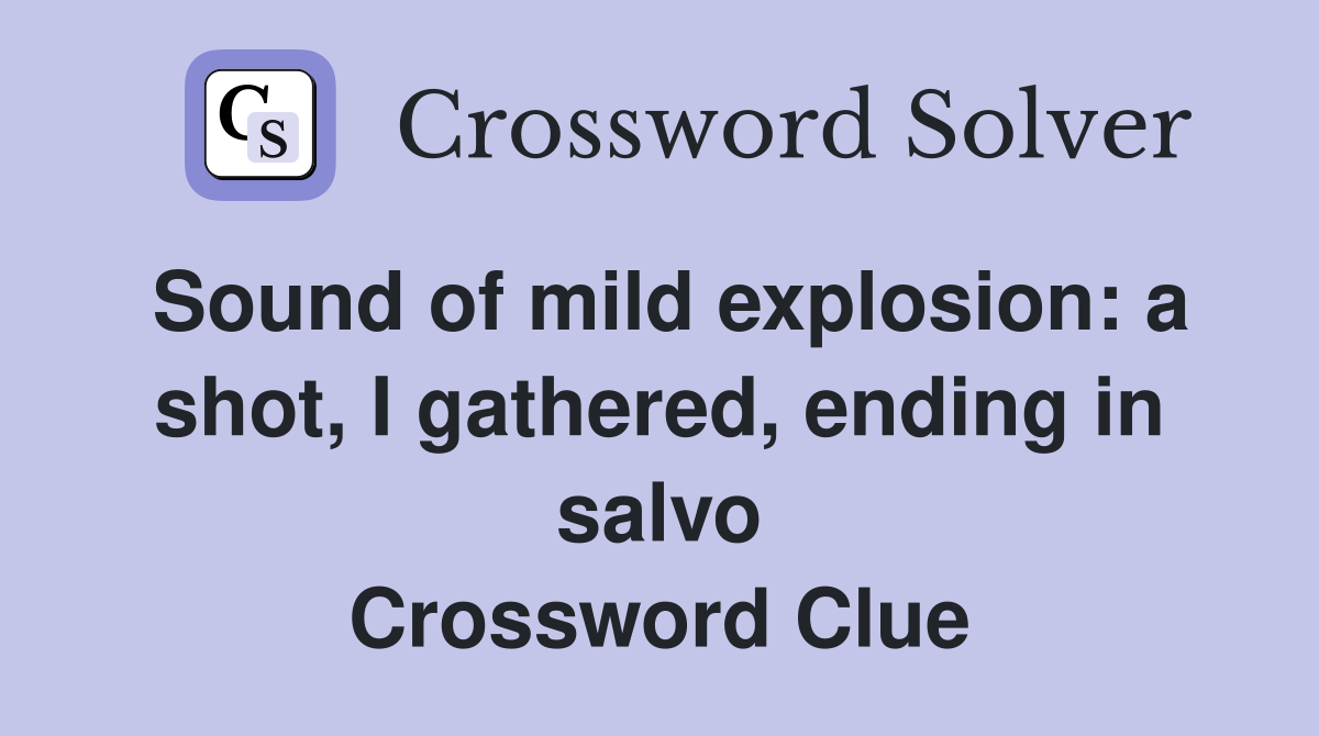 Sound of mild explosion: a shot, I gathered, ending in salvo Crossword Clue
