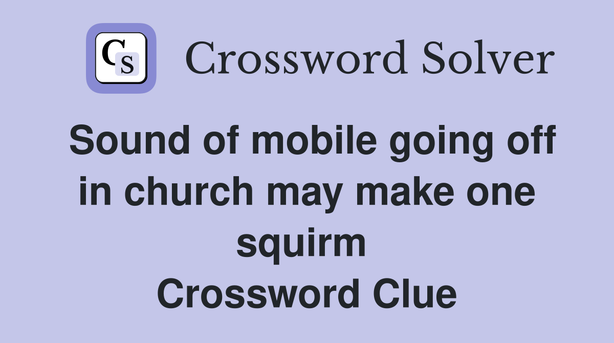 Sound of mobile going off in church may make one squirm  Crossword Clue