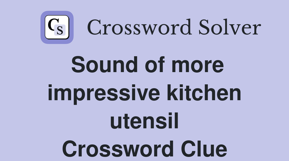 Sound of more impressive kitchen utensil Crossword Clue