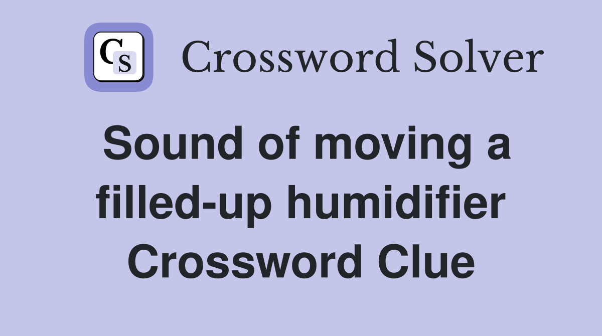 Sound of moving a filled-up humidifier Crossword Clue