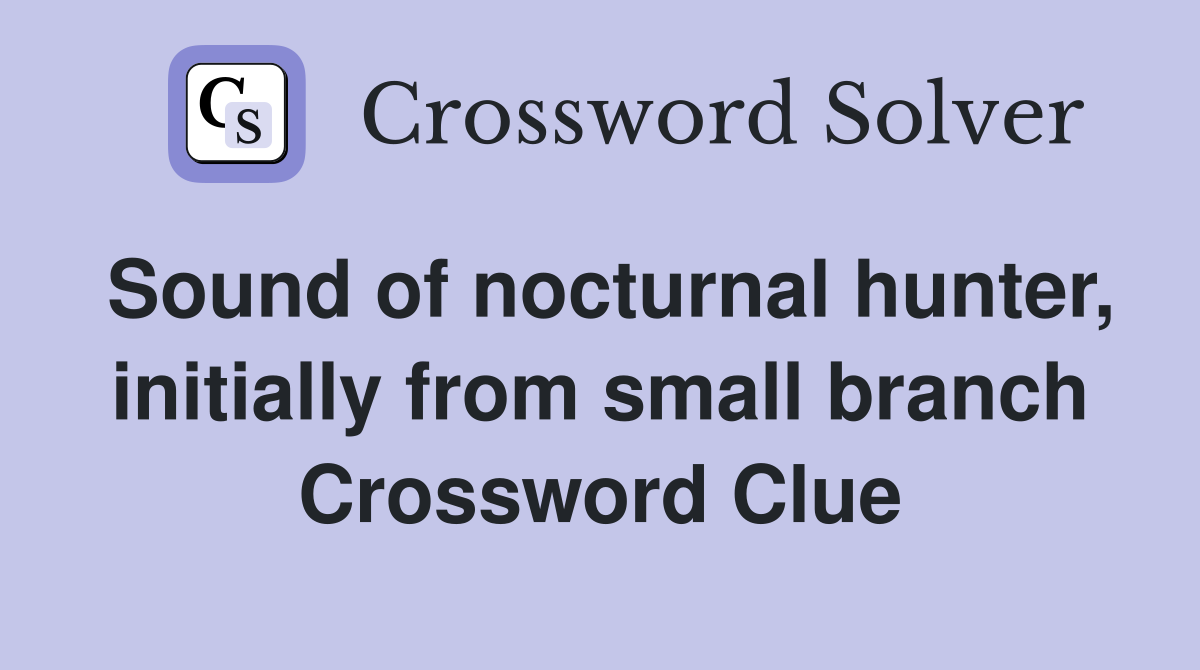 Sound of nocturnal hunter, initially from small branch Crossword Clue