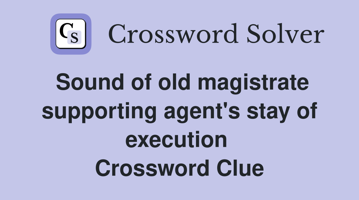 Sound of old magistrate supporting agent's stay of execution  Crossword Clue
