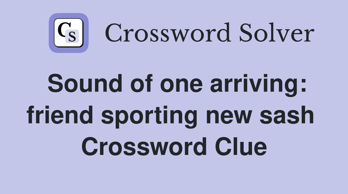 Sound of one arriving: friend sporting new sash  Crossword Clue