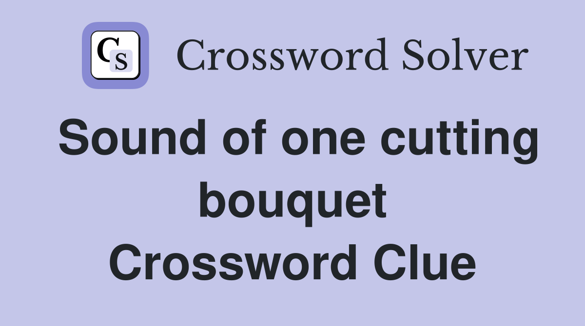 Sound of one cutting bouquet Crossword Clue