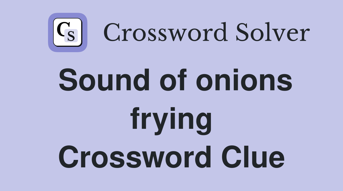Sound of onions frying Crossword Clue
