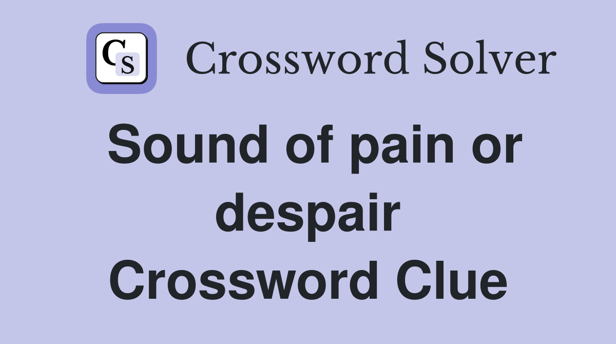 Sound of pain or despair Crossword Clue