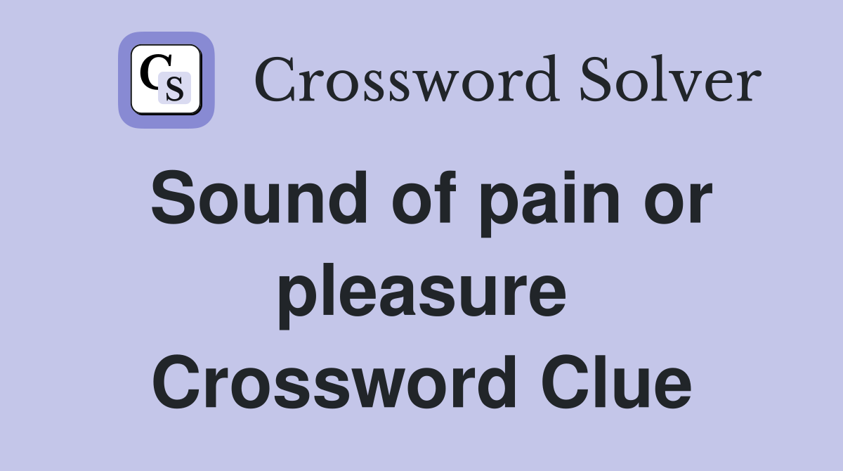 Sound of pain or pleasure Crossword Clue