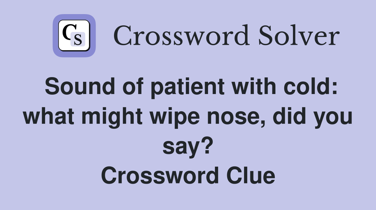 Sound of patient with cold: what might wipe nose, did you say? Crossword Clue