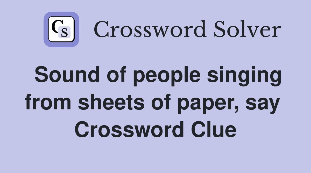 Sound of people singing from sheets of paper, say  Crossword Clue