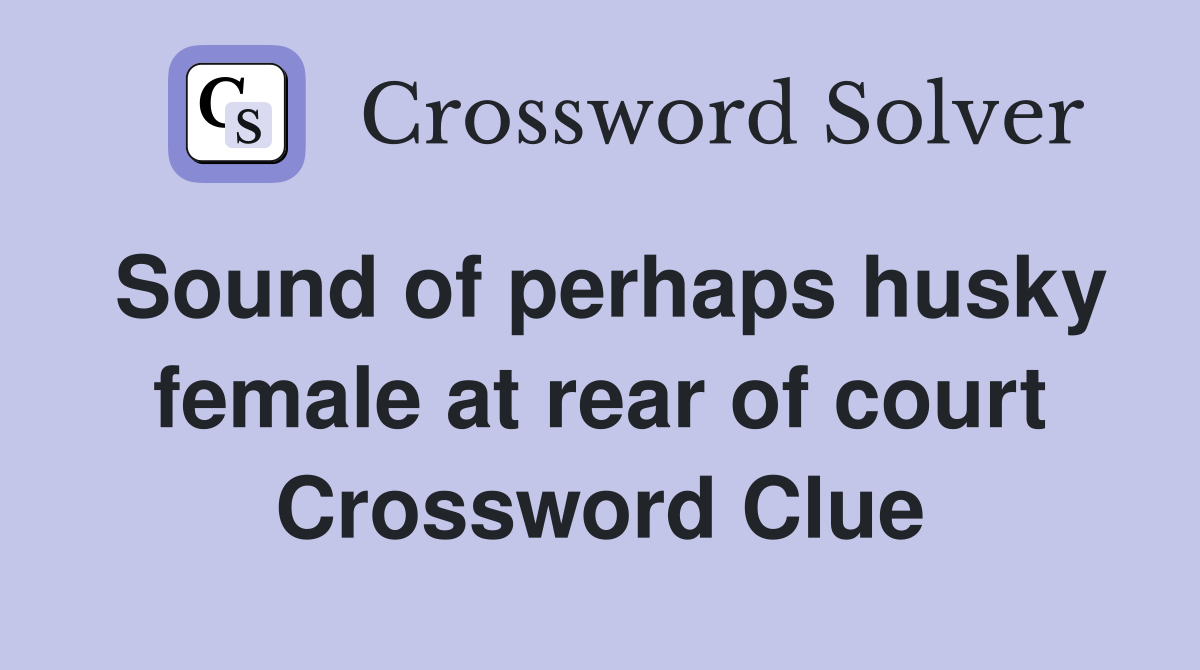 Sound of perhaps husky female at rear of court Crossword Clue