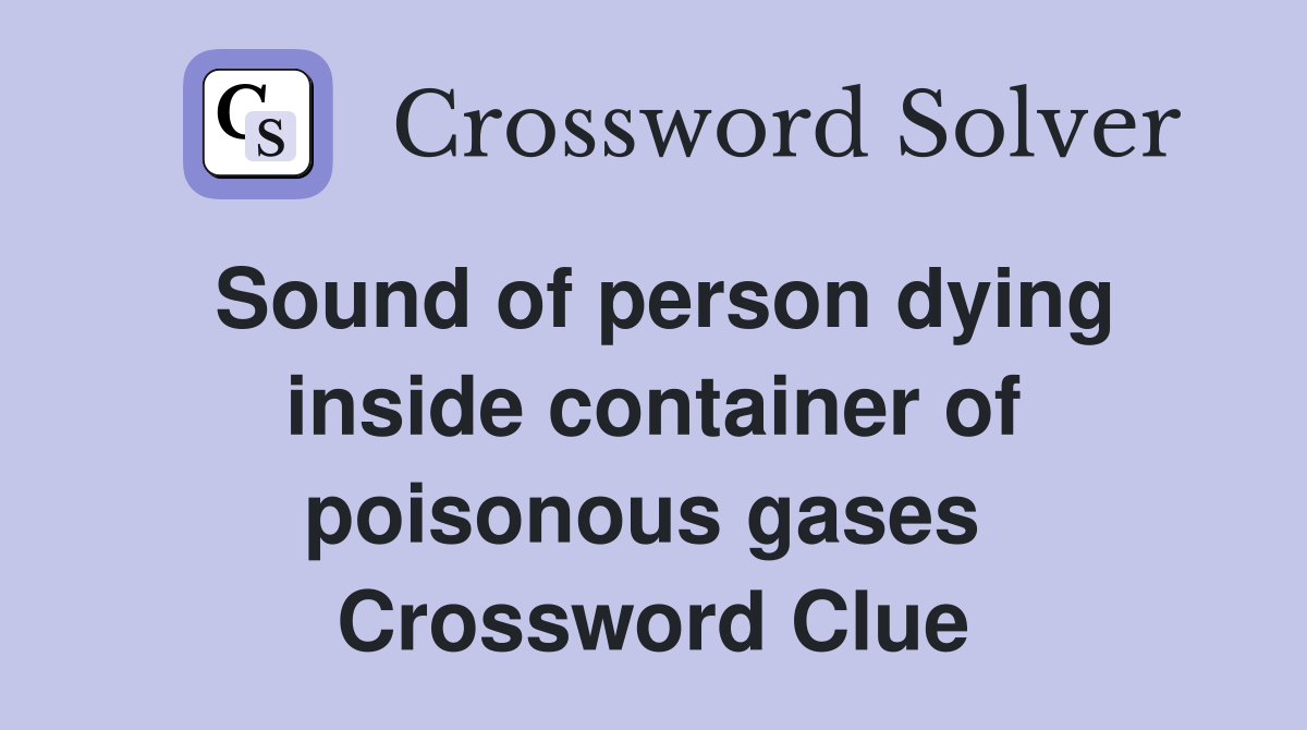 Sound of person dying inside container of poisonous gases  Crossword Clue