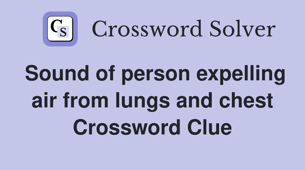 Sound of person expelling air from lungs and chest Crossword Clue
