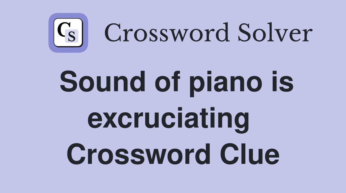 Sound of piano is excruciating  Crossword Clue