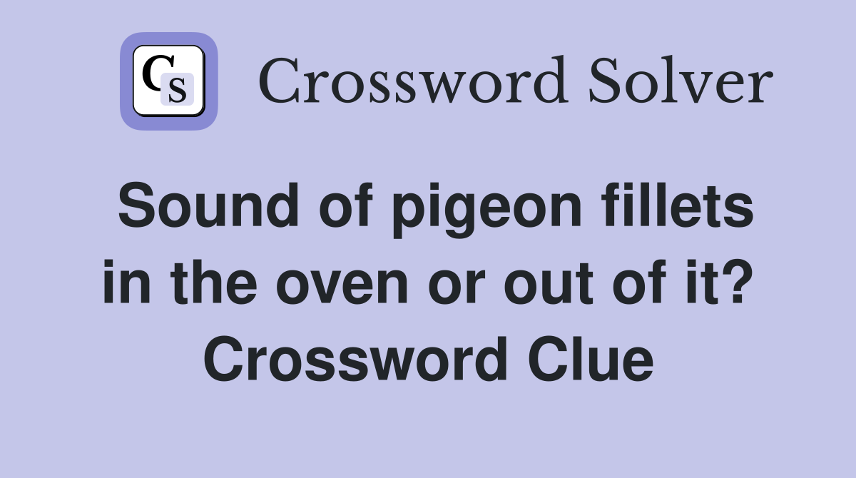 Sound of pigeon fillets in the oven or out of it? Crossword Clue