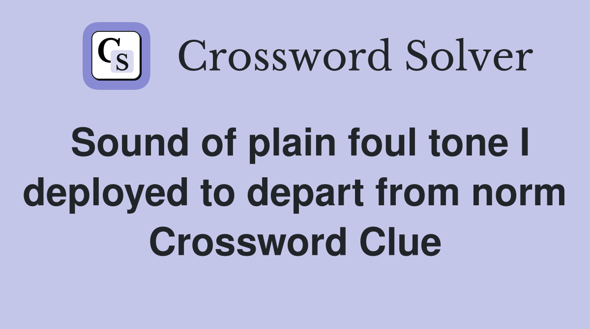 Sound of plain foul tone I deployed to depart from norm Crossword Clue