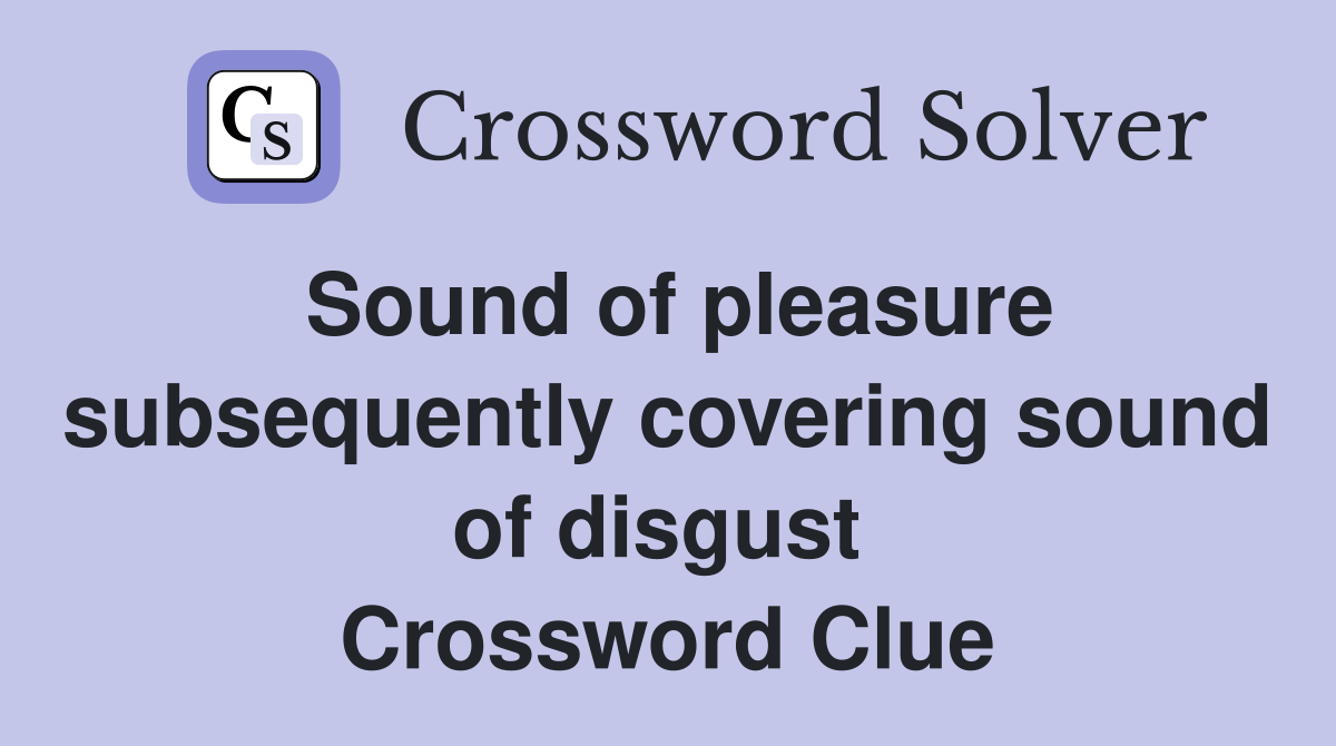 Sound of pleasure subsequently covering sound of disgust  Crossword Clue