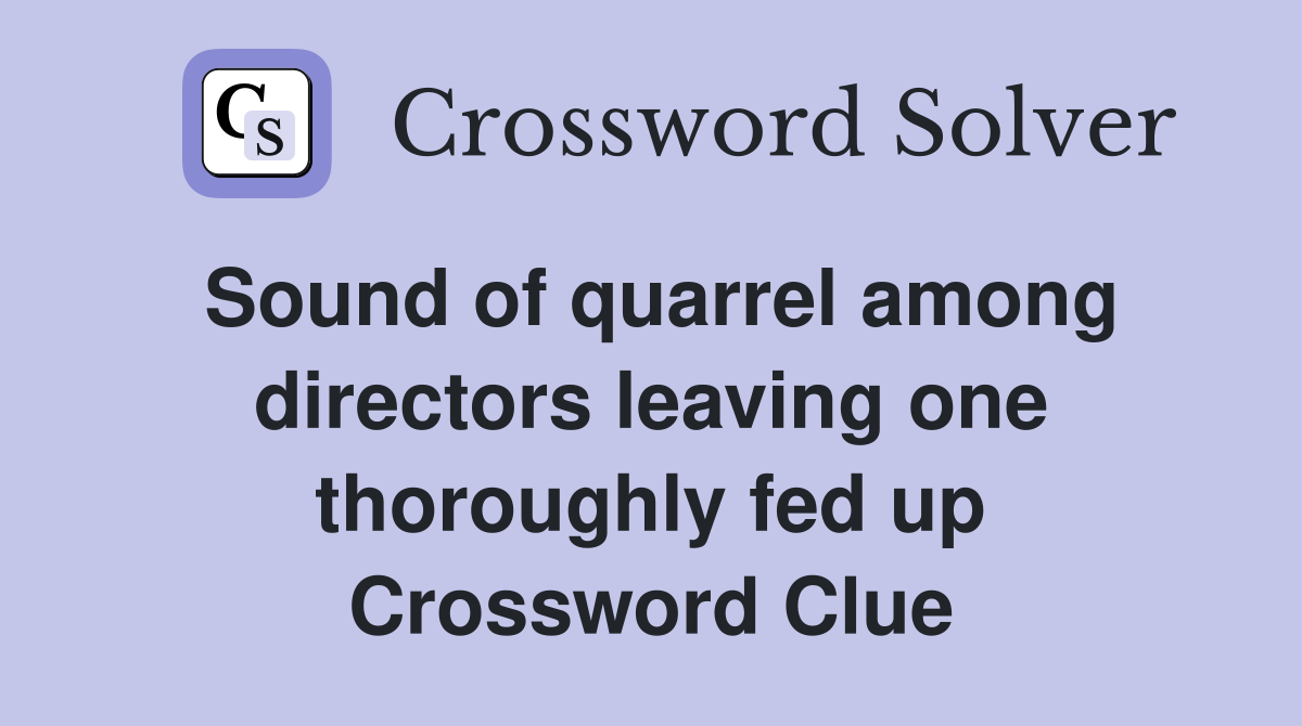 Sound of quarrel among directors leaving one thoroughly fed up Crossword Clue
