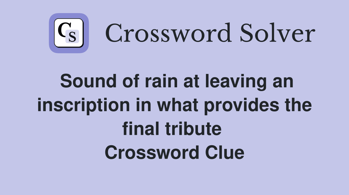 Sound of rain at leaving an inscription in what provides the final tribute  Crossword Clue