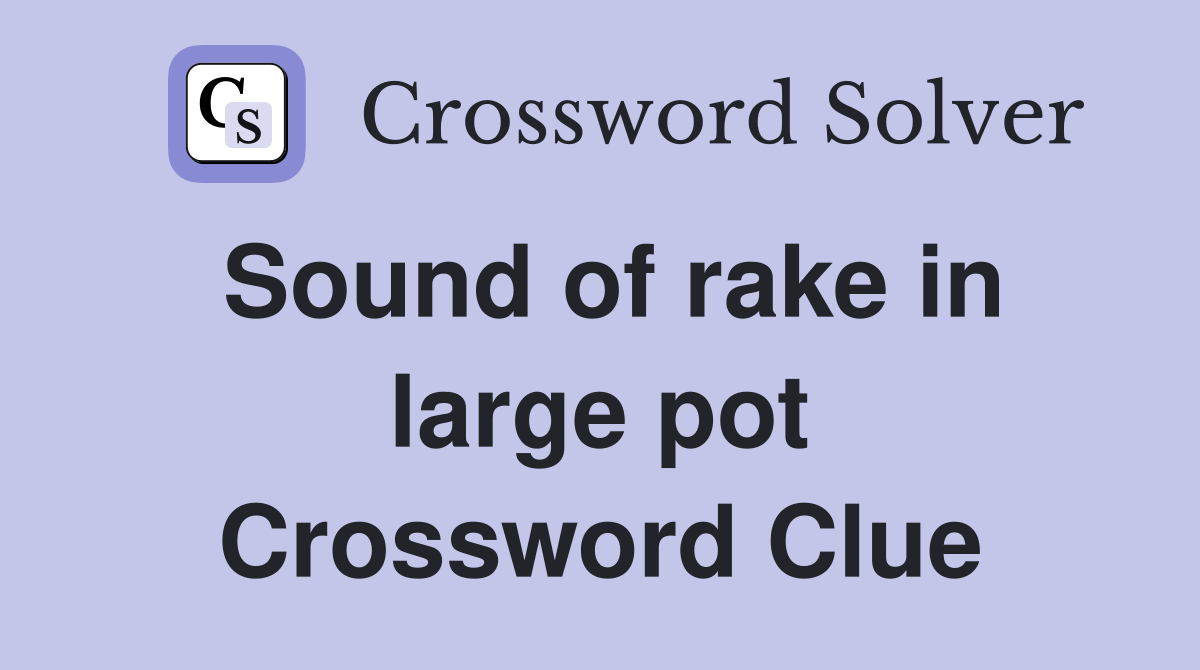 Sound of rake in large pot Crossword Clue