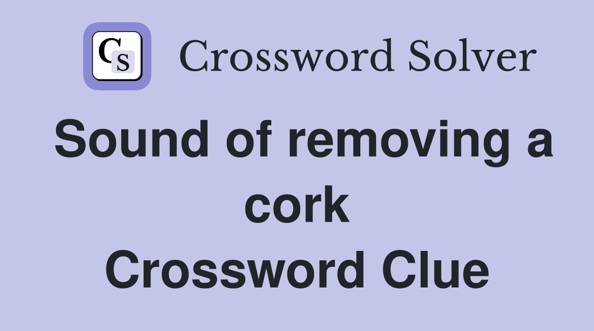 Sound of removing a cork Crossword Clue