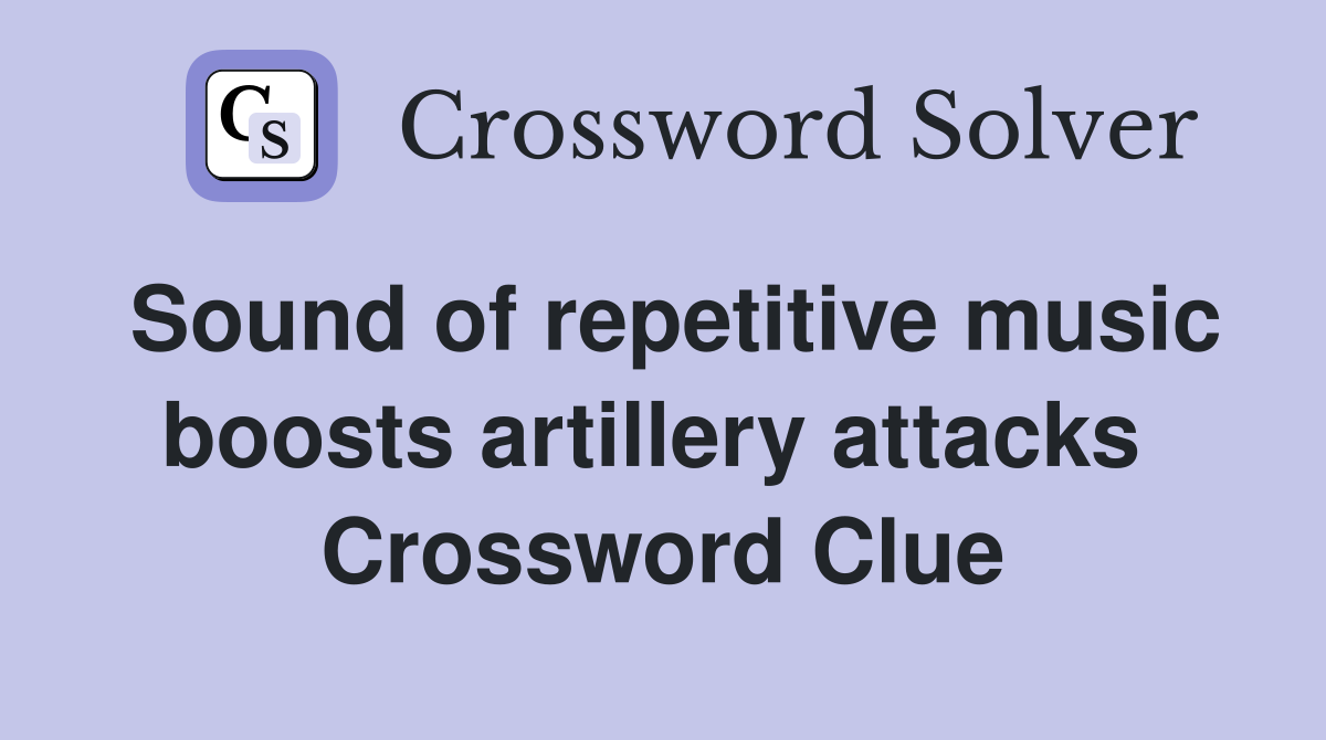 Sound of repetitive music boosts artillery attacks  Crossword Clue