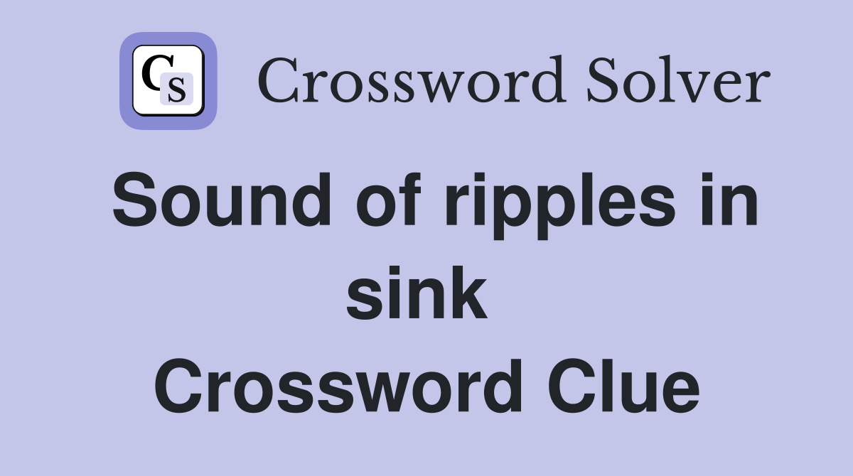 Sound of ripples in sink  Crossword Clue