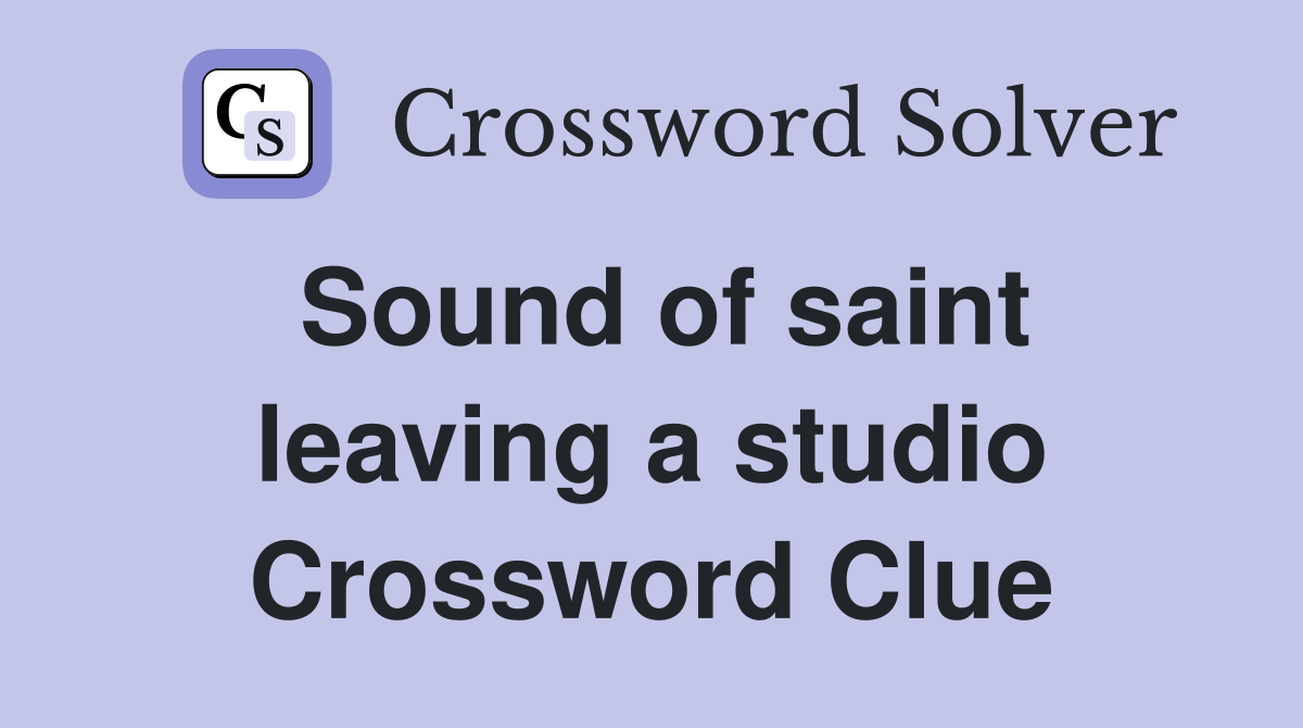 Sound of saint leaving a studio Crossword Clue