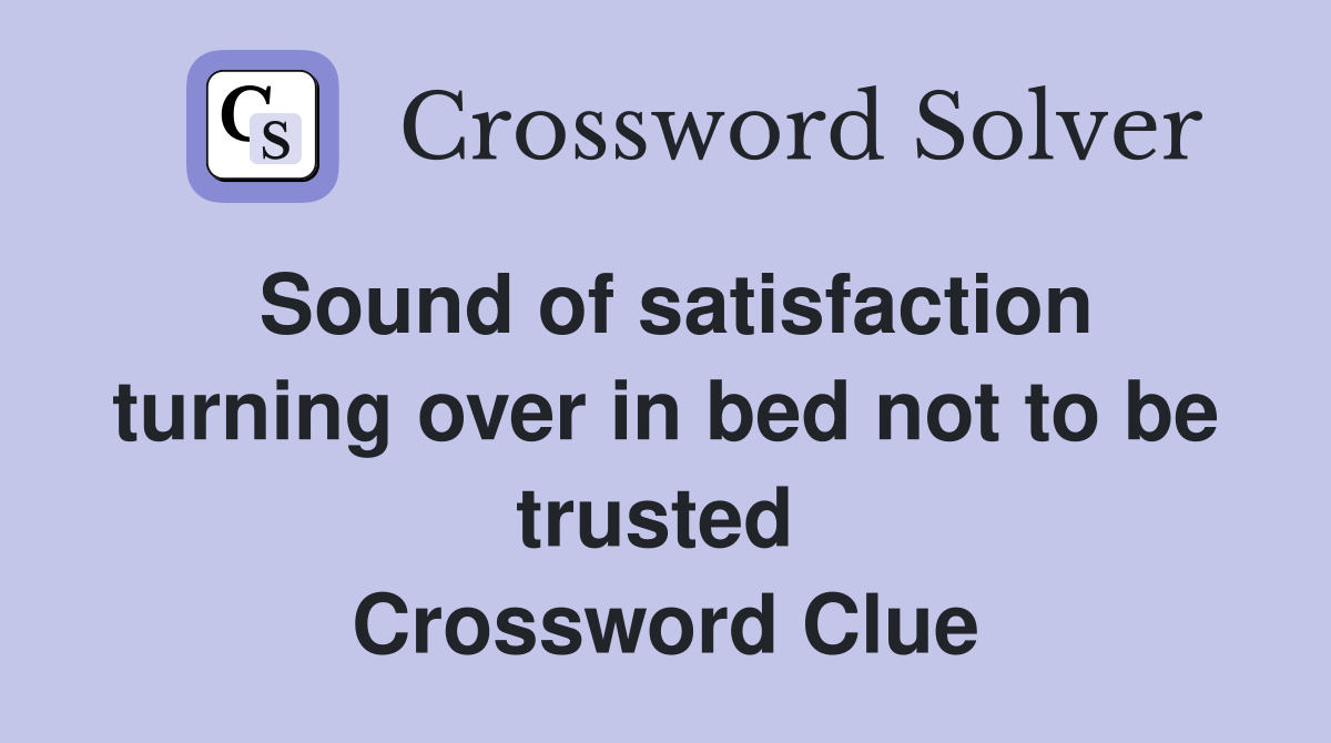 Sound of satisfaction turning over in bed not to be trusted  Crossword Clue